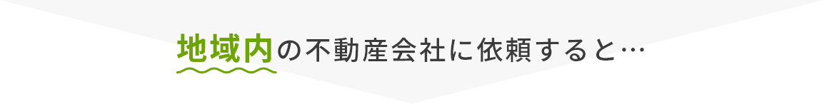 地域内の不動産会社に依頼すると…