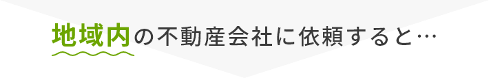 地域内の不動産会社に依頼すると…