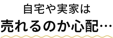 自宅や実家は売れるのか心配…