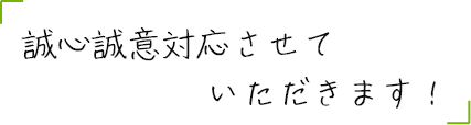 誠心誠意対応させていただきます！