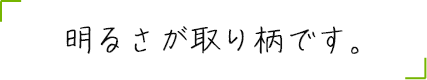 明るさが取り柄です。